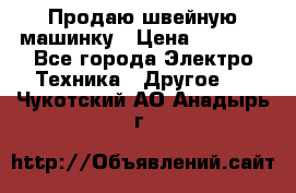 Продаю швейную машинку › Цена ­ 4 000 - Все города Электро-Техника » Другое   . Чукотский АО,Анадырь г.